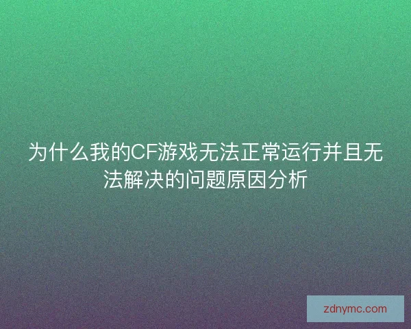 为什么我的CF游戏无法正常运行并且无法解决的问题原因分析