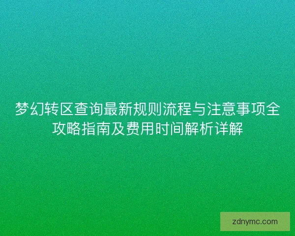 梦幻转区查询最新规则流程与注意事项全攻略指南及费用时间解析详解 梦幻转区查询最新规则流程与注意事项全攻略指南及费用时间解析详解
