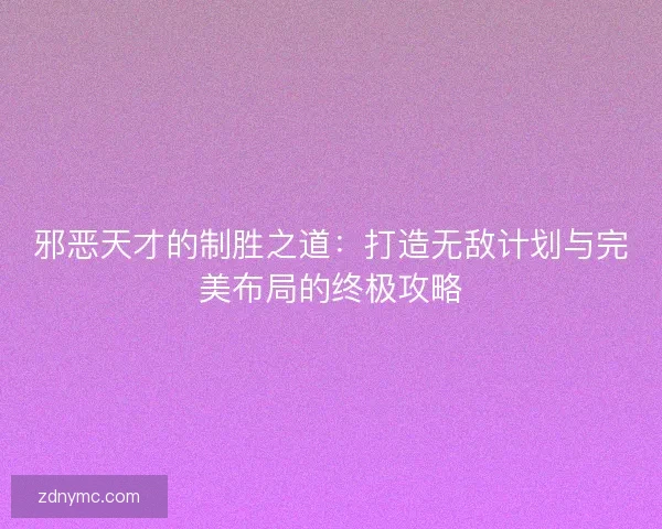 邪恶天才的制胜之道：打造无敌计划与完美布局的终极攻略