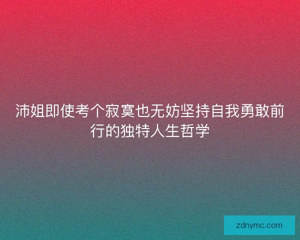 沛姐即使考个寂寞也无妨坚持自我勇敢前行的独特人生哲学