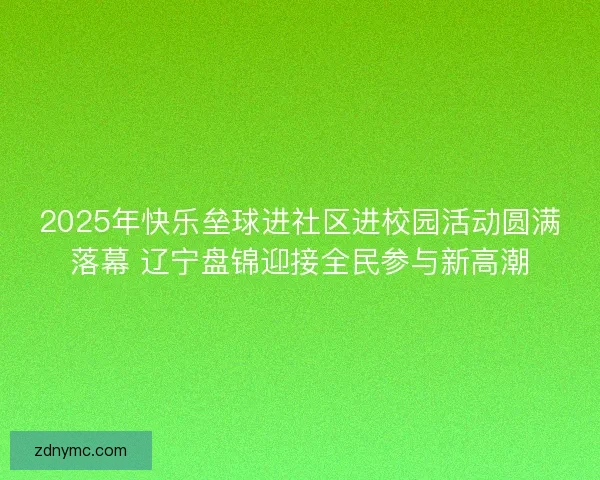 2025年快乐垒球进社区进校园活动圆满落幕 辽宁盘锦迎接全民参与新高潮