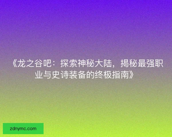 《龙之谷吧：探索神秘大陆，揭秘最强职业与史诗装备的终极指南》