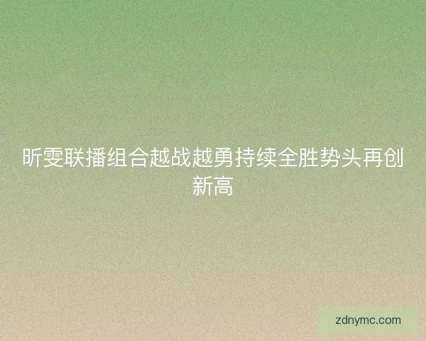 昕雯联播组合越战越勇持续全胜势头再创新高