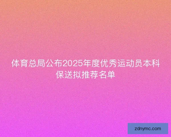 体育总局公布2025年度优秀运动员本科保送拟推荐名单